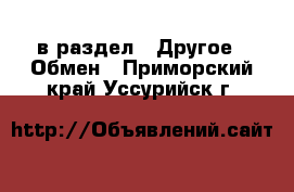  в раздел : Другое » Обмен . Приморский край,Уссурийск г.